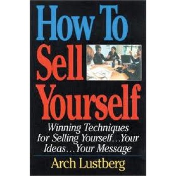 How to Sell Yourself: Winning Techniques for Selling Yourself, Your Ideas...Your Message by Arch Lustberg 